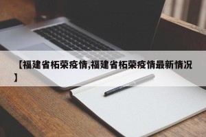 【福建省柘荣疫情,福建省柘荣疫情最新情况】