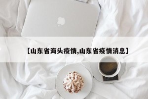 【山东省海头疫情,山东省疫情消息】