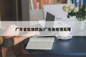 广东省疫情救治/广东省疫情处理