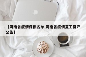 【河南省疫情保供名单,河南省疫情复工复产公告】