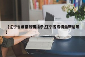 【辽宁省疫情最新指示,辽宁省疫情最新进展】