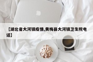 【湖北省大河镇疫情,黄梅县大河镇卫生院电话】