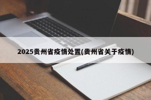 2025贵州省疫情处置(贵州省关于疫情)