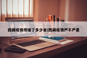 西藏疫情传播了多少省/西藏疫情严不严重