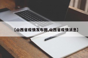 【山西省疫情发布图,山西省疫情消息】