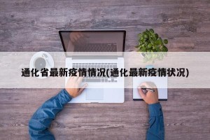 通化省最新疫情情况(通化最新疫情状况)