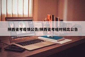 陕西省考疫情公告/陕西省考啥时候出公告