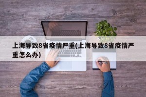 上海导致8省疫情严重(上海导致8省疫情严重怎么办)