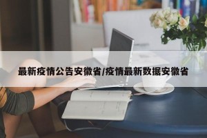 最新疫情公告安徽省/疫情最新数据安徽省