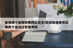 疫情哪个省帮扶黄冈比较多/新冠疫情爆发后哪两个省对口支援黄冈