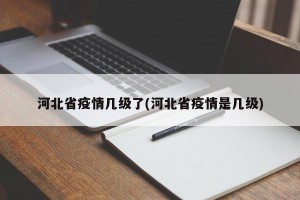 河北省疫情几级了(河北省疫情是几级)